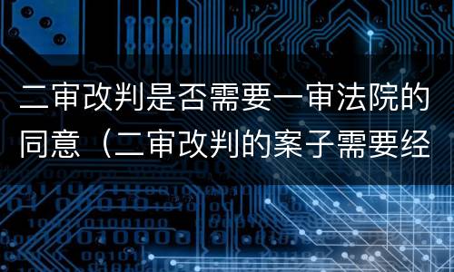 二审改判是否需要一审法院的同意（二审改判的案子需要经过一审法官吗）