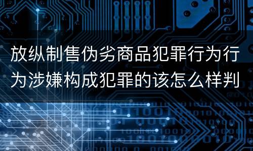 放纵制售伪劣商品犯罪行为行为涉嫌构成犯罪的该怎么样判罚