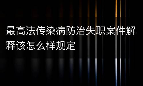 最高法传染病防治失职案件解释该怎么样规定