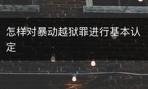怎样对暴动越狱罪进行基本认定