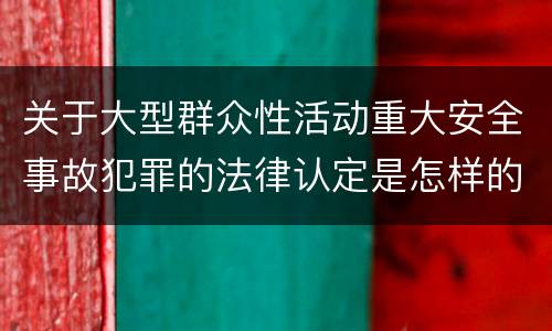 关于大型群众性活动重大安全事故犯罪的法律认定是怎样的
