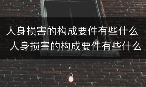 人身损害的构成要件有些什么 人身损害的构成要件有些什么