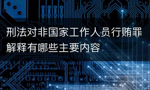 刑法对非国家工作人员行贿罪解释有哪些主要内容