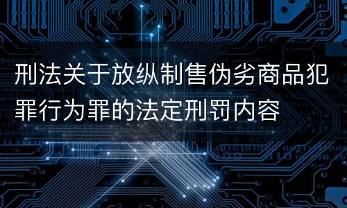刑法关于放纵制售伪劣商品犯罪行为罪的法定刑罚内容