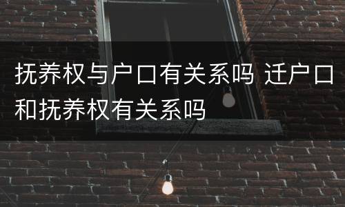 抚养权与户口有关系吗 迁户口和抚养权有关系吗
