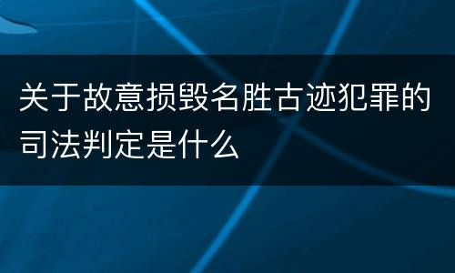 关于故意损毁名胜古迹犯罪的司法判定是什么