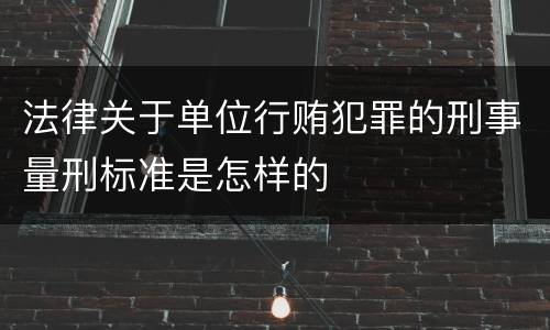 法律关于单位行贿犯罪的刑事量刑标准是怎样的