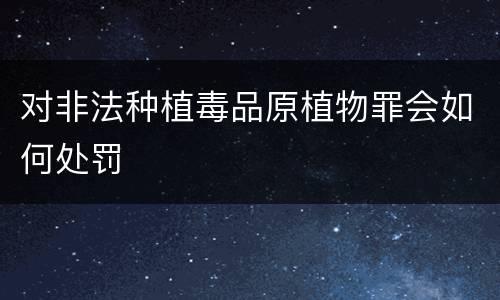 对非法种植毒品原植物罪会如何处罚