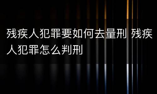 残疾人犯罪要如何去量刑 残疾人犯罪怎么判刑