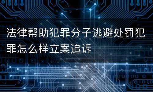 法律帮助犯罪分子逃避处罚犯罪怎么样立案追诉