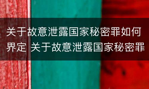 关于故意泄露国家秘密罪如何界定 关于故意泄露国家秘密罪如何界定犯罪