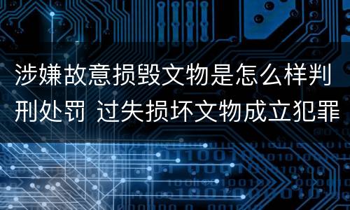 涉嫌故意损毁文物是怎么样判刑处罚 过失损坏文物成立犯罪吗