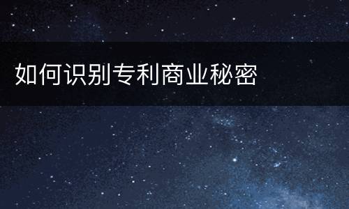 如何识别专利商业秘密