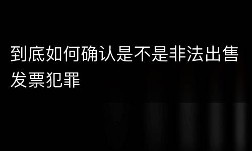 到底如何确认是不是非法出售发票犯罪