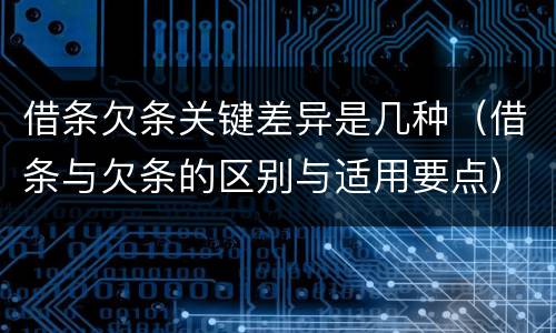 借条欠条关键差异是几种（借条与欠条的区别与适用要点）