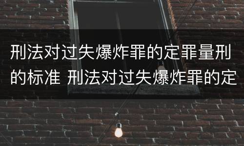 刑法对过失爆炸罪的定罪量刑的标准 刑法对过失爆炸罪的定罪量刑的标准是