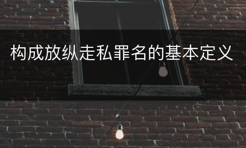 构成放纵走私罪名的基本定义