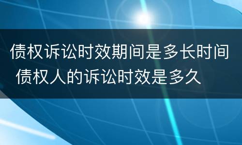 债权诉讼时效期间是多长时间 债权人的诉讼时效是多久