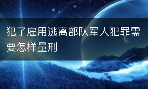 犯了雇用逃离部队军人犯罪需要怎样量刑