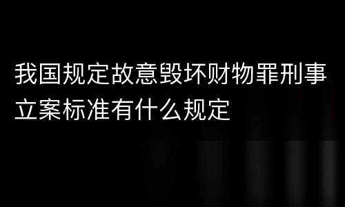 我国规定故意毁坏财物罪刑事立案标准有什么规定