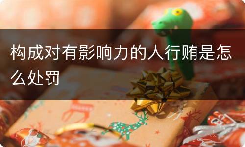 构成对有影响力的人行贿是怎么处罚