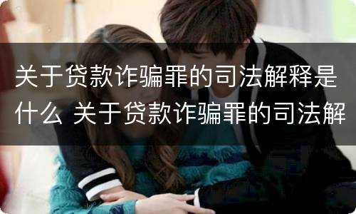 关于贷款诈骗罪的司法解释是什么 关于贷款诈骗罪的司法解释是什么意思