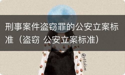 刑事案件盗窃罪的公安立案标准（盗窃 公安立案标准）