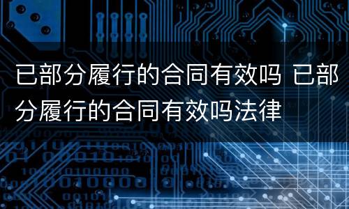 已部分履行的合同有效吗 已部分履行的合同有效吗法律