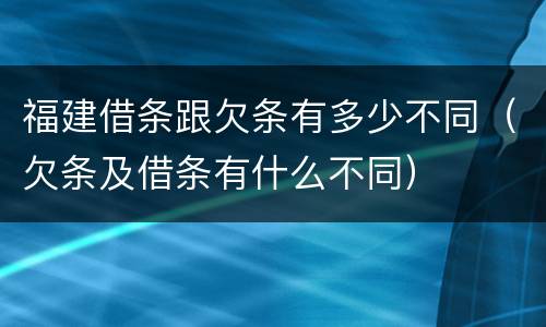 福建借条跟欠条有多少不同（欠条及借条有什么不同）