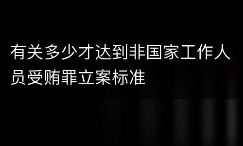 有关多少才达到非国家工作人员受贿罪立案标准