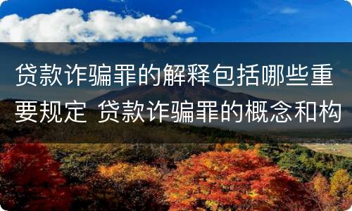 贷款诈骗罪的解释包括哪些重要规定 贷款诈骗罪的概念和构成要件