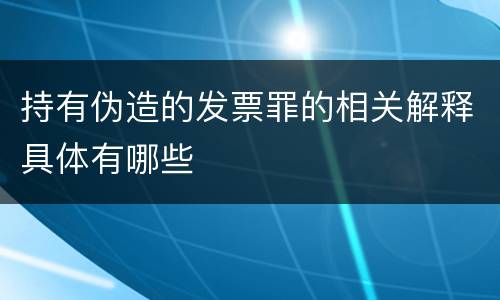 持有伪造的发票罪的相关解释具体有哪些
