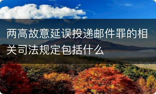 两高故意延误投递邮件罪的相关司法规定包括什么