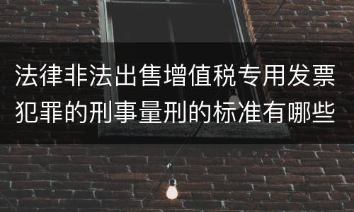 法律非法出售增值税专用发票犯罪的刑事量刑的标准有哪些