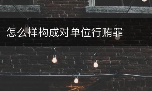 怎么样构成对单位行贿罪