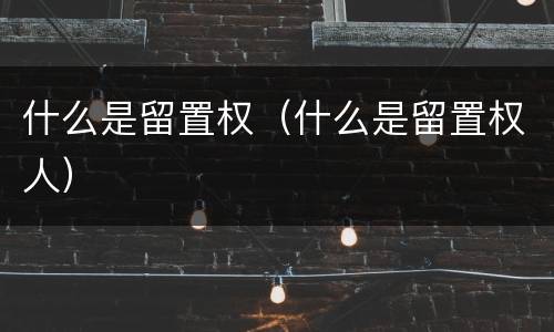 什么是留置权（什么是留置权人）