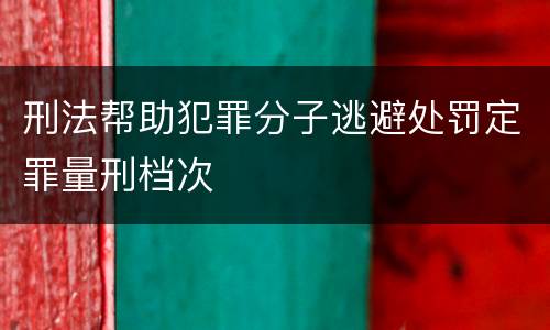 刑法帮助犯罪分子逃避处罚定罪量刑档次