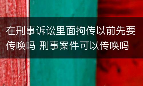 在刑事诉讼里面拘传以前先要传唤吗 刑事案件可以传唤吗