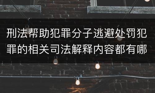 刑法帮助犯罪分子逃避处罚犯罪的相关司法解释内容都有哪些