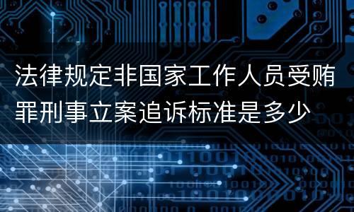 法律规定非国家工作人员受贿罪刑事立案追诉标准是多少