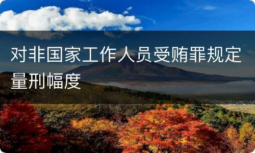 对非国家工作人员受贿罪规定量刑幅度