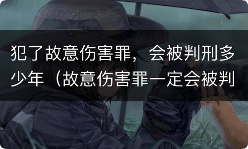 犯了故意伤害罪，会被判刑多少年（故意伤害罪一定会被判刑吗?）