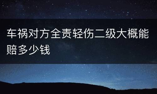 车祸对方全责轻伤二级大概能赔多少钱