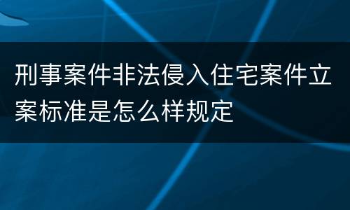 刑事案件非法侵入住宅案件立案标准是怎么样规定