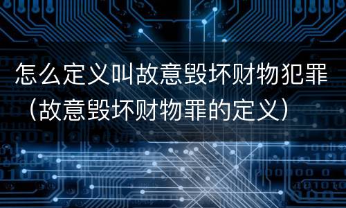 怎么定义叫故意毁坏财物犯罪（故意毁坏财物罪的定义）