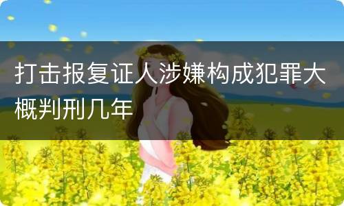 打击报复证人涉嫌构成犯罪大概判刑几年