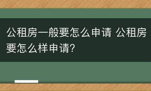 公租房一般要怎么申请 公租房要怎么样申请?
