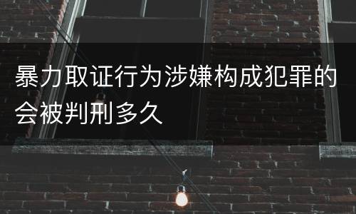 暴力取证行为涉嫌构成犯罪的会被判刑多久