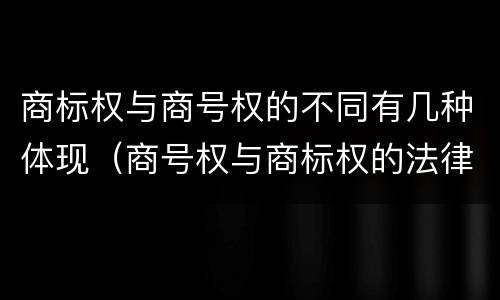 商标权与商号权的不同有几种体现（商号权与商标权的法律冲突与解决）