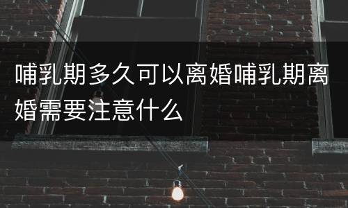 哺乳期多久可以离婚哺乳期离婚需要注意什么